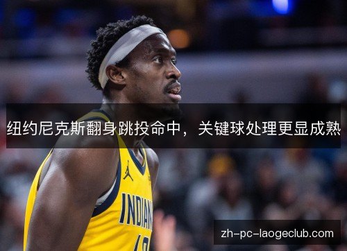 纽约尼克斯翻身跳投命中，关键球处理更显成熟