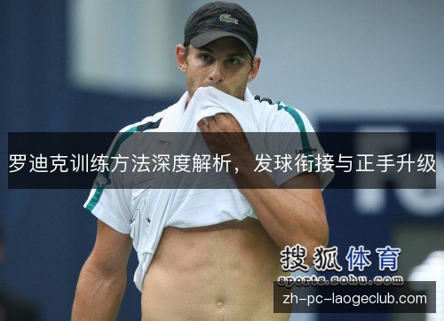 罗迪克训练方法深度解析，发球衔接与正手升级