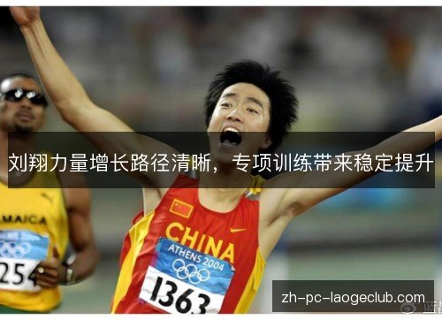 刘翔力量增长路径清晰,专项训练带来稳定提升 刘翔力量增长路径清晰,专项训练带来稳定提升